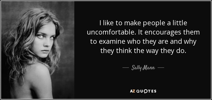 quote-i-like-to-make-people-a-little-uncomfortable-it-encourages-them-to-examine-who-they-sally-mann-87-82-56.jpg